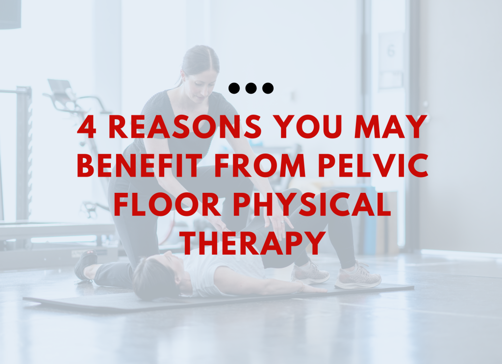 4 Reasons Why You Can Benefit from Pelvic Floor Therapy